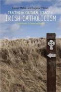 Tracing the Cultural Legacy of Irish Catholicism: From Galway to Cloyne and Beyond di Eugene O'Brien edito da MANCHESTER UNIV PR