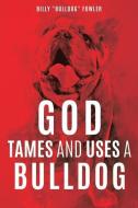 GOD TAMES & USES A BULLDOG di Billy Bulldog Fowler edito da XULON PR