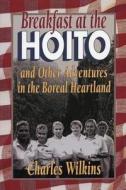 Breakfast at the Hoito: And Other Adventures in the Boreal Heartland di Charles Wilkins edito da Natural Heritage Books