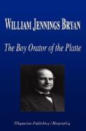 The Boy Orator Of The Platte di Biographiq edito da Filiquarian Publishing