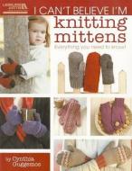 I Can't Believe I'm Knitting Mittens: Everything You Need to Know! di Cynthia Guggemos edito da LEISURE ARTS INC