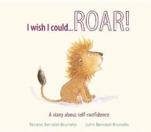 I Wish I Could... Roar!: A Story about Self-Confidence di Tiziana Bendall-Brunello edito da QEB Publishing