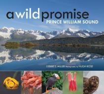A Wild Promise: Prince William Sound di Debbie Miller edito da MOUNTAINEERS BOOKS