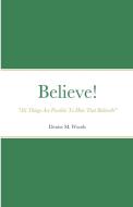 Believe! "All Things Are Possible To Him That Believeth" di Denise Woods edito da Lulu.com