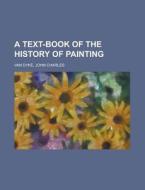 A Text-Book of the History of Painting di John Charles Van Dyke edito da Books LLC, Reference Series
