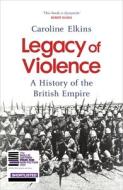Legacy Of Violence di Caroline Elkins edito da Vintage Publishing