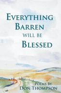 Everything Barren Will Be Blessed di Don Thompson edito da PINYON PUB