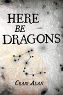 Here Be Dragons di Craig Alan edito da Boxfire Press