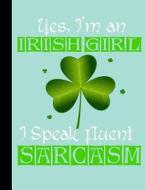 Yes, I'm an Irish Girl I Speak Fluent Sarcasm, Composition Book: College Ruled 101 Sheets / 202 Pages di Slo Treasures edito da Createspace Independent Publishing Platform
