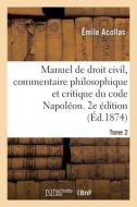Manuel De Droit Civil, Commentaire Philosophique Et Critique Du Code Napoleon. 2e Edition. Tome 2 di ACOLLAS-E edito da Hachette Livre - BNF