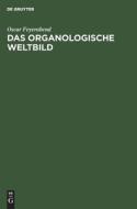 Das Organologische Weltbild: Eine Philosophisch-Naturwissenschaftliche Theorie Des Organischen di Oscar Feyerabend edito da Walter de Gruyter
