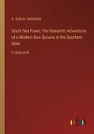 South Sea Foam; The Romantic Adventures of a Modern Don Quixote in the Southern Seas di A. Safroni Middleton edito da Outlook Verlag
