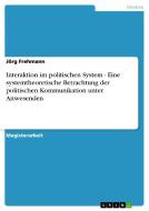 Interaktion im politischen System - Eine systemtheoretische Betrachtung der politischen Kommunikation unter Anwesenden di Jörg Frehmann edito da GRIN Verlag