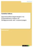 Internationalisierungsstrategien von IT-Dienstleistern. Analyse der Erfolgspotenziale und -voraussetzungen di Tsvetelina Valkova edito da GRIN Publishing