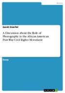 A Discussion About The Role Of Photography In The African American Post-war Civil Rights Movement di Sarah Doerfel edito da Grin Publishing
