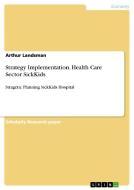 Strategy Implementation. Health Care Sector SickKids di Arthur Landsman edito da GRIN Verlag