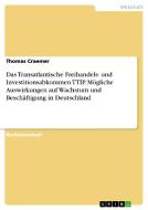 Das Transatlantische Freihandels- und Investitionsabkommen TTIP. Mögliche Auswirkungen auf Wachstum und Beschäftigung in di Thomas Craemer edito da GRIN Publishing
