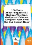 100 Facts about Sophocles I: Oedipus the King, Oedipus at Colonus, Antigone That Even the CIA Doesn't Know di Elizabeth Hook edito da LIGHTNING SOURCE INC