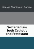Sectarianism Both Catholic And Protestant di George Washington Burnap edito da Book On Demand Ltd.