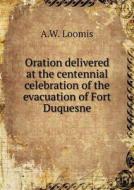 Oration Delivered At The Centennial Celebration Of The Evacuation Of Fort Duquesne di A W Loomis edito da Book On Demand Ltd.