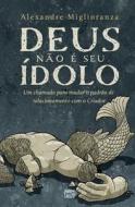 Deus não é seu ídolo di Alexandre Miglioranza edito da Editora Mundo Cristão