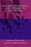 Katha Upanishad. de-Gendering Hinduism. di Tapati Bharadwaj edito da Lies and Big Feet