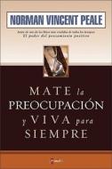 Mate la Preocupacion y Viva Para Siempre di Norman Vincent Peale edito da Vida Publishers