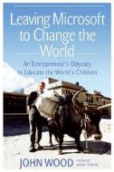Leaving Microsoft to Change the World: An Entrepreneur's Odyssey to Educate the World's Children di John Wood edito da HarperCollins Publishers
