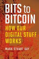 Bits To Bitcoin di Mark Stuart Day edito da MIT Press Ltd