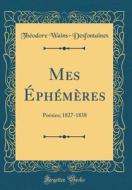 Mes ÉPhémères: Poésies; 1827-1838 (Classic Reprint) di Theodore Wains-Desfontaines edito da Forgotten Books