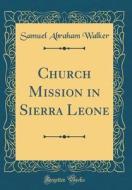 Church Mission in Sierra Leone (Classic Reprint) di Samuel Abraham Walker edito da Forgotten Books