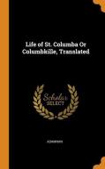Life Of St. Columba Or Columbkille, Translated di Adamnan edito da Franklin Classics Trade Press