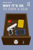 Why It's OK To Own A Gun di Ryan W. Davis edito da Taylor & Francis Ltd