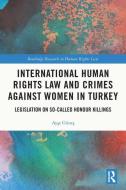 International Human Rights Law And Crimes Against Women In Turkey di Ayse Gunes edito da Taylor & Francis Ltd