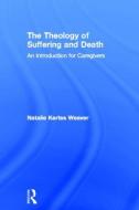 The Theology of Suffering and Death di Natalie Kertes Weaver edito da Taylor & Francis Ltd