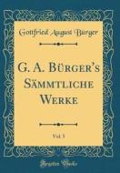 G. A. Brger's Smmtliche Werke, Vol. 5 (Classic Reprint) di Gottfried August Brger edito da Forgotten Books