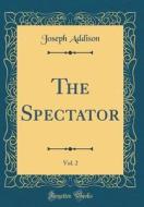 The Spectator, Vol. 2 (Classic Reprint) di Joseph Addison edito da Forgotten Books