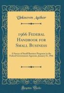 1966 Federal Handbook for Small Business: A Survey of Small Business Programs in the Federal Government Agencies, January 31, 1966 (Classic Reprint) di Unknown Author edito da Forgotten Books