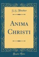 Anima Christi (Classic Reprint) di J. S. Fletcher edito da Forgotten Books