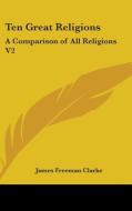 Ten Great Religions: A Comparison Of All di JAMES FREEMA CLARKE edito da Kessinger Publishing