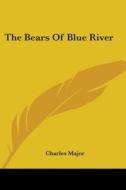 The Bears Of Blue River di CHARLES MAJOR edito da Kessinger Publishing