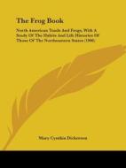 The Frog Book: North American Toads and Frogs, with a Study of the Habits and Life Histories of Those of the Northeastern States (190 di Mary Cynthia Dickerson edito da Kessinger Publishing