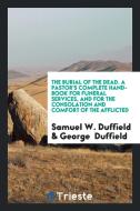 The Burial of the Dead: A Pastor's Complete Hand-Book for Funeral Services, and for the ... di Samuel W. Duffield edito da LIGHTNING SOURCE INC