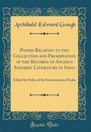 Papers Relating to the Collection and Preservation of the Records of Ancient Sanskrit Literature in India: Edited by Order of the Government of India di Archibald Edward Gough edito da Forgotten Books