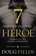 Siete Maneras de Ser Su Héroe: El Que Ella Ha Estado Esperando di Doug Fields edito da GRUPO NELSON