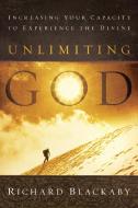 Unlimiting God: Increasing Your Capacity to Experience the Divine di Richard Blackaby edito da MULTNOMAH PR