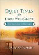 Quiet Times for Those Who Grieve: Hope and Healing for Your Heart di H. Norman Wright edito da HARVEST HOUSE PUBL