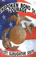 Unspoken Bond Of Courage di Scott Slaughter Smith edito da Xlibris Corporation
