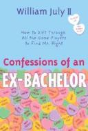 Confessions of an Ex-Bachelor: How to Sift Through All the Games Players to Find Mr. Right di William July edito da Harmony