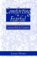Comforting the Fearful: Listening Skills for Caregivers di Leroy Howe edito da PAULIST PR